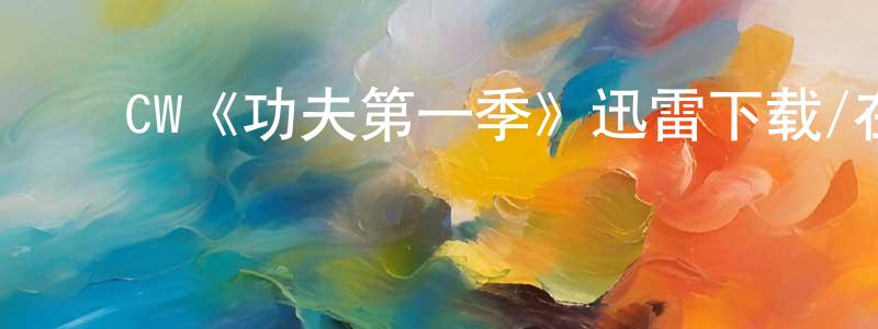 ﻿陈柳玲发布﻿CW《功夫第一季》迅雷下载/在线观看/百度云-都市/情感-美剧天堂